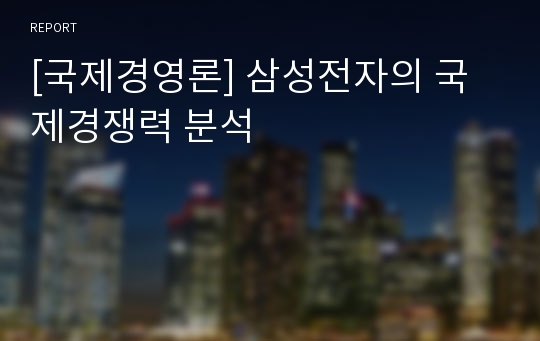 [국제경영론] 삼성전자의 국제경쟁력 분석