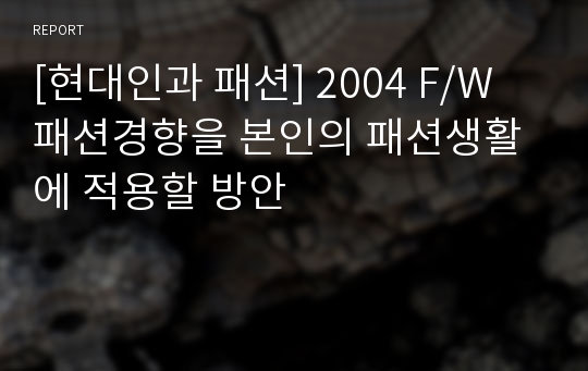 [현대인과 패션] 2004 F/W 패션경향을 본인의 패션생활에 적용할 방안