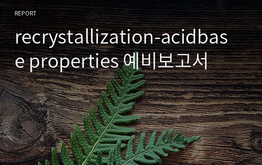 [유기화학실험A] recrystallization-acidbase properties 예비보고서