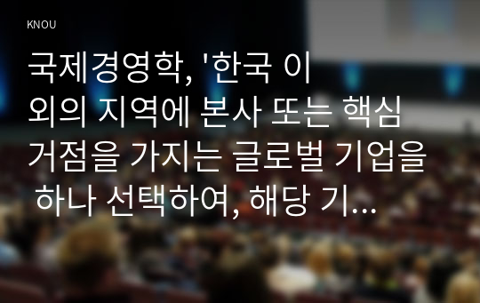 국제경영학, &#039;한국 이외의 지역에 본사 또는 핵심 거점을 가지는 글로벌 기업을 하나 선택하여, 해당 기업의 경쟁력에 대해 데이터를 바탕으로 설명하시오.&#039;