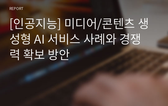 [인공지능] 미디어/콘텐츠 생성형 AI 서비스 사례와 경쟁력 확보 방안