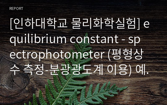 [인하대학교 물리화학실험] equilibrium constant - spectrophotometer (평형상수 측정-분광광도계 이용) 예비보고서