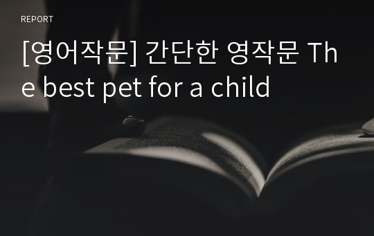 [영어작문] 간단한 영작문 The best pet for a child