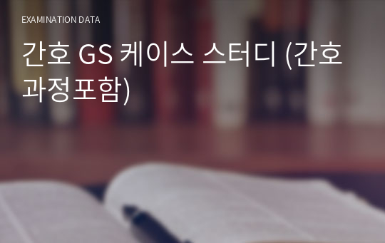 간호 GS 케이스 스터디 (간호과정포함)