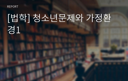 [법학] 청소년문제와 가정환경1