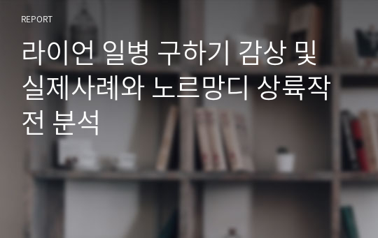 라이언 일병 구하기 감상 및 실제사례와 노르망디 상륙작전 분석