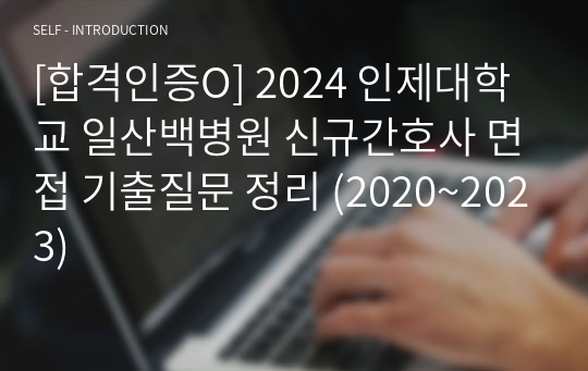 [합격인증O] 2024 인제대학교 일산백병원 신규간호사 면접 기출질문 정리 (2020~2023)