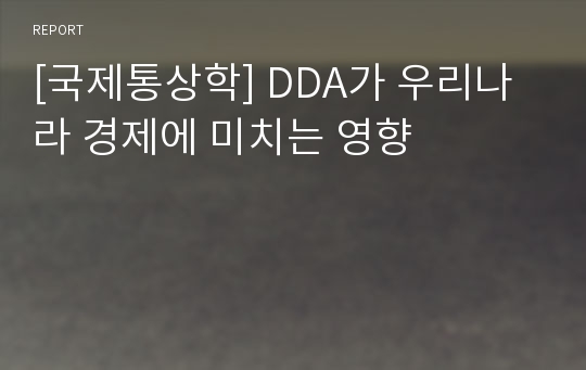 [국제통상학] DDA가 우리나라 경제에 미치는 영향