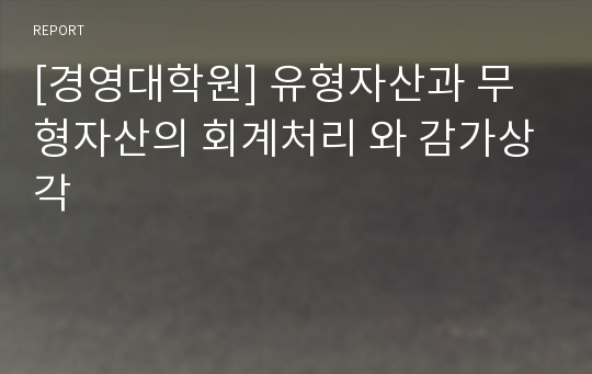 [경영대학원] 유형자산과 무형자산의 회계처리 와 감가상각