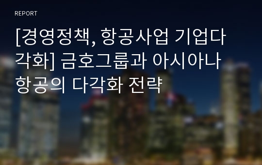 [경영정책, 항공사업 기업다각화] 금호그룹과 아시아나 항공의 다각화 전략