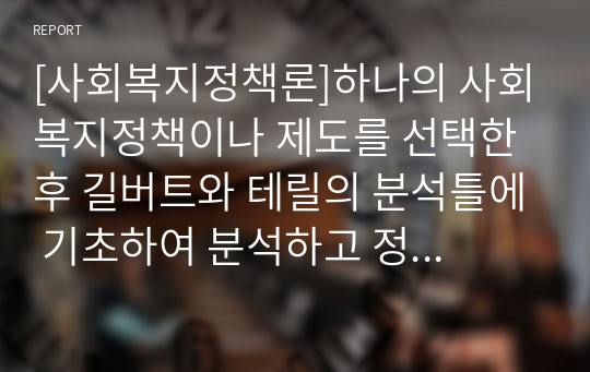 [사회복지정책론]하나의 사회복지정책이나 제도를 선택한 후 길버트와 테릴의 분석틀에 기초하여 분석하고 정책대안을 제시하시오(노인돌봄서비스를 대상으로).