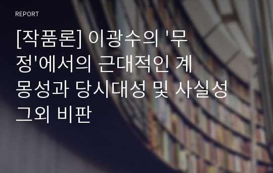 [작품론] 이광수의 &#039;무정&#039;에서의 근대적인 계몽성과 당시대성 및 사실성 그외 비판