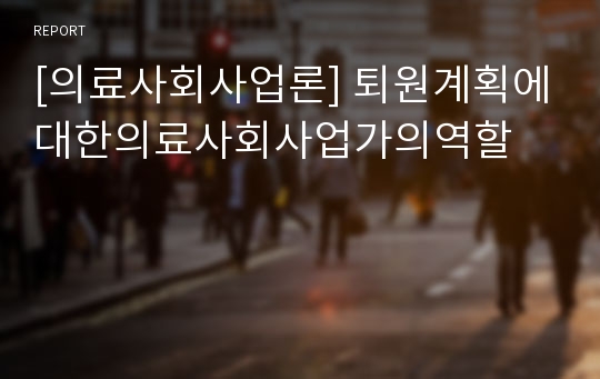 [의료사회사업론] 퇴원계획에대한의료사회사업가의역할