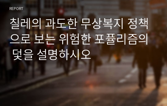 칠레의 과도한 무상복지 정책으로 보는 위험한 포퓰리즘의 덫을 설명하시오