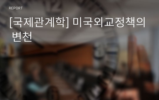 [국제관계학] 미국외교정책의 변천