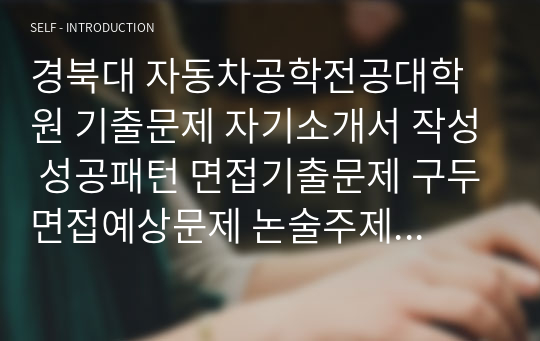 경북대 자동차공학전공대학원 기출문제 자기소개서 작성 성공패턴 면접기출문제 구두면접예상문제 논술주제 연구계획서