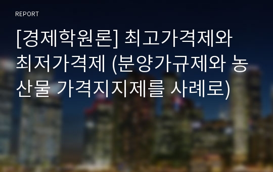 [경제학원론] 최고가격제와 최저가격제 (분양가규제와 농산물 가격지지제를 사례로)