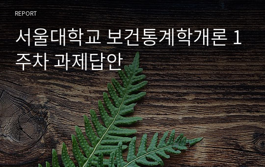 서울대학교 보건통계학개론 1주차 과제답안