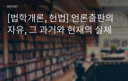 [법학개론, 헌법] 언론출판의 자유, 그 과거와 현재의 실체