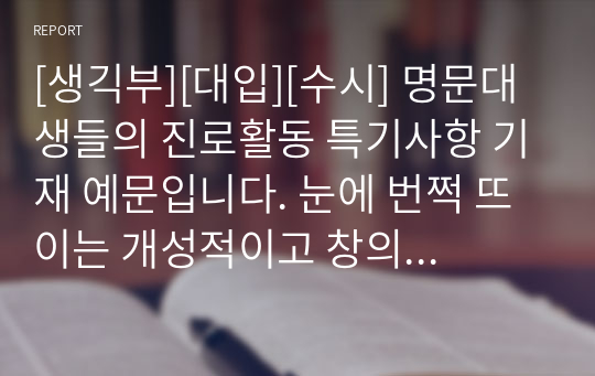 [생긱부][대입][수시] 명문대생들의 진로활동 특기사항 기재 예문입니다. 눈에 번쩍 뜨이는 개성적이고 창의적인 예문 20개가 탑재되어 있습니다.