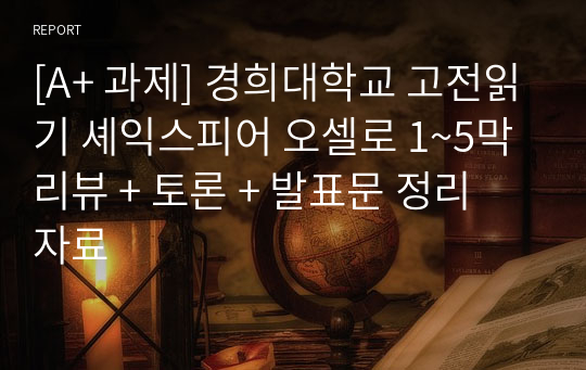 [A+ 과제] 경희대학교 고전읽기 셰익스피어 오셀로 1~5막 리뷰 + 토론 + 발표문 정리 자료