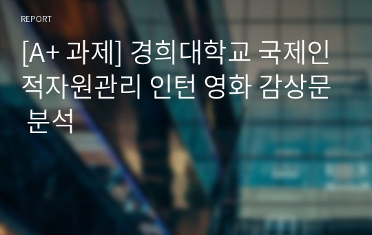 [A+ 과제] 경희대학교 국제인적자원관리 인턴 영화 감상문 분석