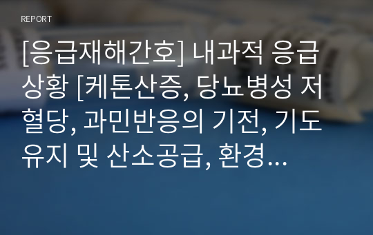 [응급재해간호] 내과적 응급상황 정리 [케톤산증, 당뇨병성 저혈당, 과민반응의 기전, 기도유지 및 산소공급, 환경적 응급상황, 온열 손상, 열 조절의 생리기전, 온열 손상의 응급처치, 한냉 손상, 한냉 손상의 기전, 한냉 손상의 응급처치, 동상 처치의 금지]