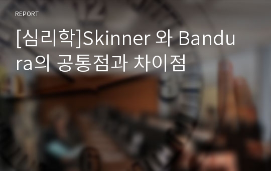 [심리학]Skinner 와 Bandura의 공통점과 차이점