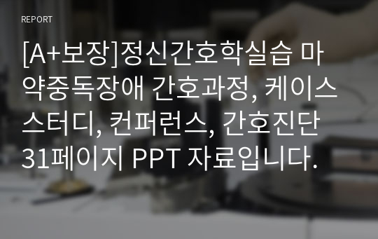 [A+보장]정신간호학실습 마약중독장애 간호과정, 케이스스터디, 컨퍼런스, 간호진단 31페이지 PPT 자료입니다.