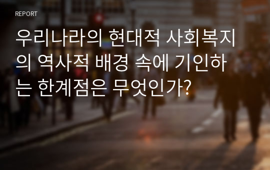 우리나라의 현대적 사회복지의 역사적 배경 속에 기인하는 한계점은 무엇인가?