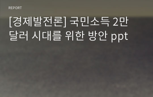 [경제발전론] 국민소득 2만 달러 시대를 위한 방안 ppt