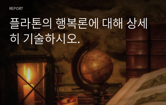 플라톤의 행복론에 대해 상세히 기술하시오.