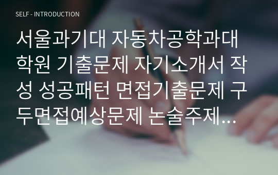 서울과기대 자동차공학과대학원 기출문제 자기소개서 작성 성공패턴 면접기출문제 구두면접예상문제 논술주제 연구계획서