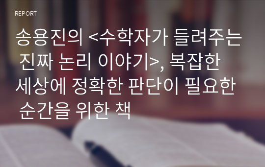 송용진의 &lt;수학자가 들려주는 진짜 논리 이야기&gt;, 복잡한 세상에 정확한 판단이 필요한 순간을 위한 책