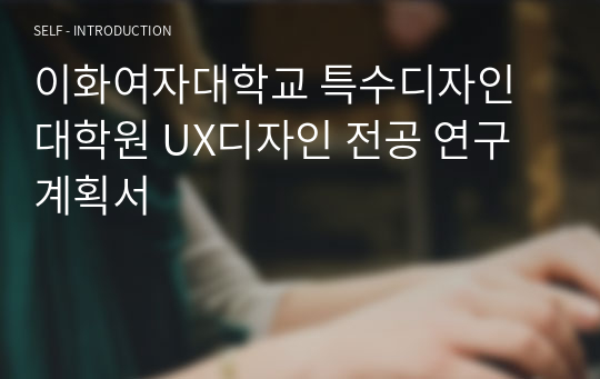 이화여자대학교 특수디자인대학원 UX디자인 전공 연구계획서