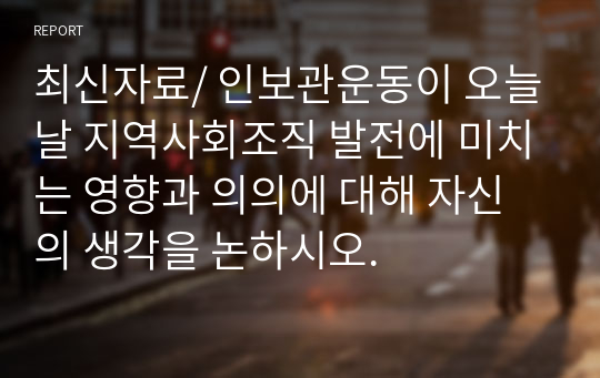 최신자료/ 인보관운동이 오늘날 지역사회조직 발전에 미치는 영향과 의의에 대해 자신의 생각을 논하시오.