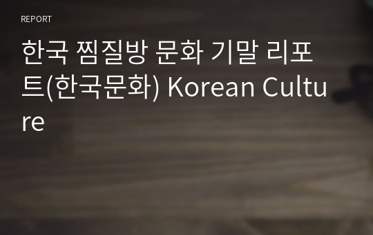 한국 찜질방 문화 기말 리포트(한국문화) Korean Culture