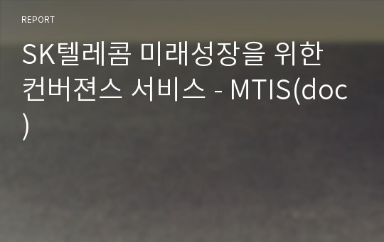 SK텔레콤 미래성장을 위한 컨버젼스 서비스 - MTIS(doc)