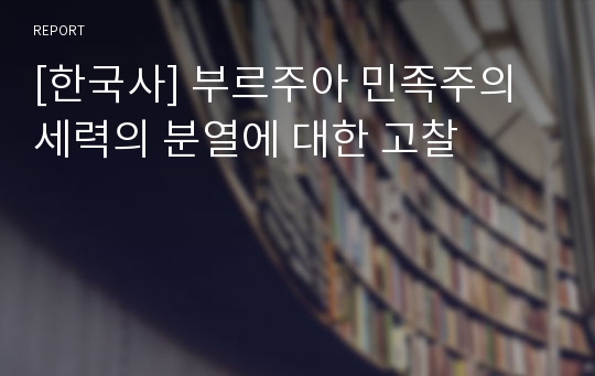 [한국사] 부르주아 민족주의 세력의 분열에 대한 고찰