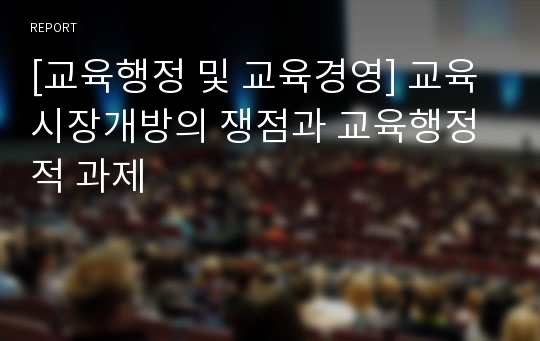 [교육행정 및 교육경영] 교육시장개방의 쟁점과 교육행정적 과제