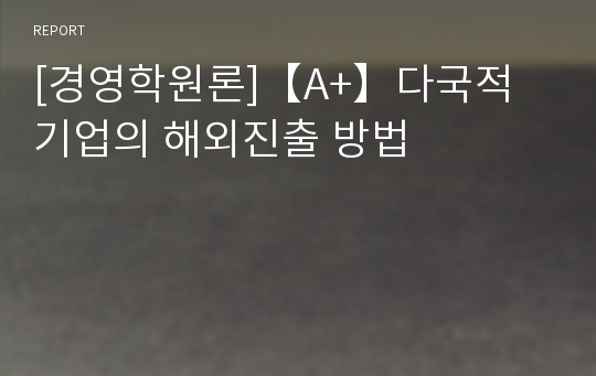 [경영학원론]【A+】다국적 기업의 해외진출 방법