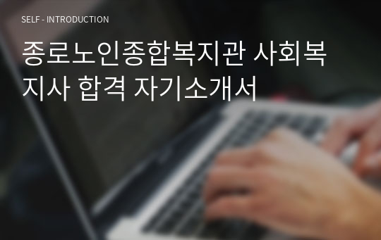 종로노인종합복지관 사회복지사 합격 자기소개서