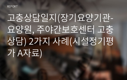 고충상담일지(장기요양기관-요양원, 주야간보호센터 고충상담) 2가지 사례(시설정기평가 A자료)