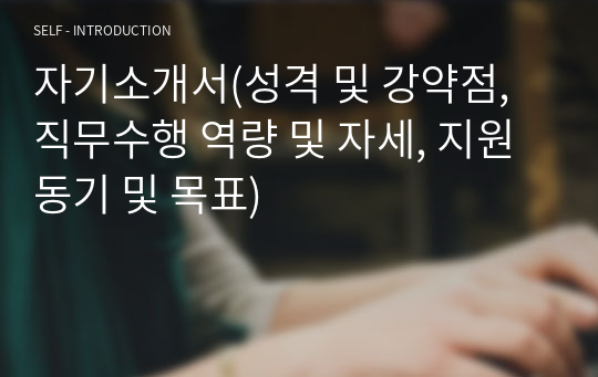 자기소개서(성격 및 강약점, 직무수행 역량 및 자세, 지원동기 및 목표)