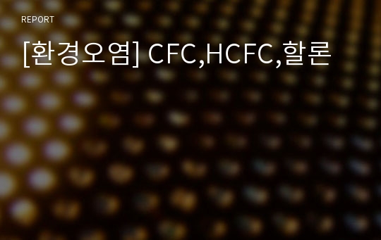 [환경오염] CFC,HCFC,할론