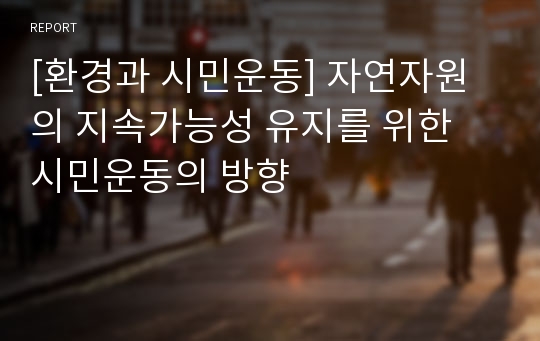 [환경과 시민운동] 자연자원의 지속가능성 유지를 위한 시민운동의 방향