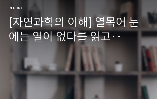 [자연과학의 이해] 열목어 눈에는 열이 없다를 읽고‥