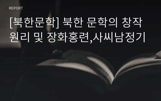 [북한문학] 북한 문학의 창작원리 및 장화홍련,사씨남정기