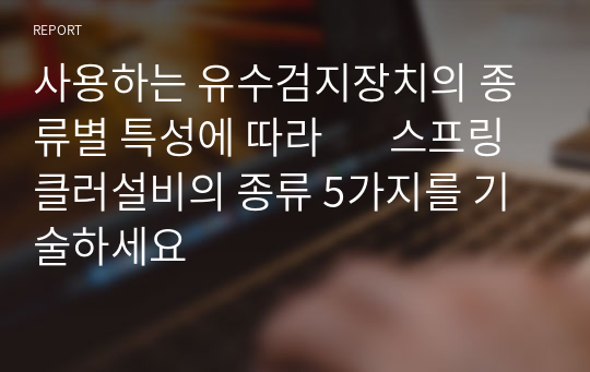 사용하는 유수검지장치의 종류별 특성에 따라       스프링클러설비의 종류 5가지를 기술하세요