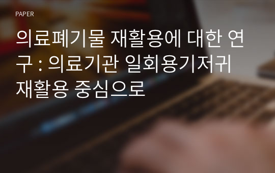 의료폐기물 재활용에 대한 연구 : 의료기관 일회용기저귀 재활용 중심으로